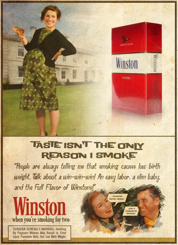 This is a reproduction of an ad for Winston cigarettes with a pregnant woman touting the benefits of cigarette smoking while one is pregnant. A good example of trying to make something positive out of dangerous symptoms from harmful chemicals.